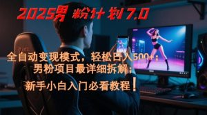 2025男粉计划7.0,全自动变现模式,轻松日入5张+,新手小白必看课程-七量思维