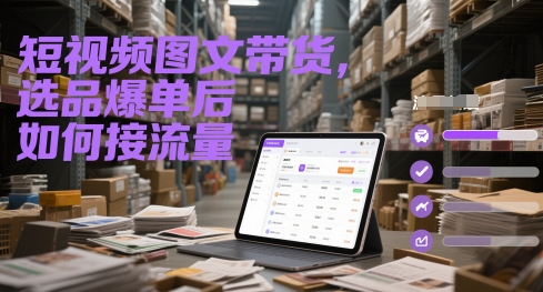 短视频图文带货，选品爆单后如何接流量-七量思维