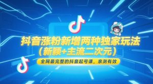 抖音涨粉新增两种独家玩法(新颖+主流二次元)，全网最完整的抖音起号课，亲测有效-七量思维