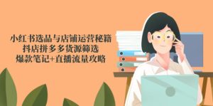 小红书选品与店铺运营秘籍，抖店拼多多货源筛选，爆款笔记+直播流量攻略-七量思维