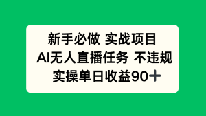 新手必做实战项目，AI无人直播任务 不违规，实操单日收益90+-七量思维