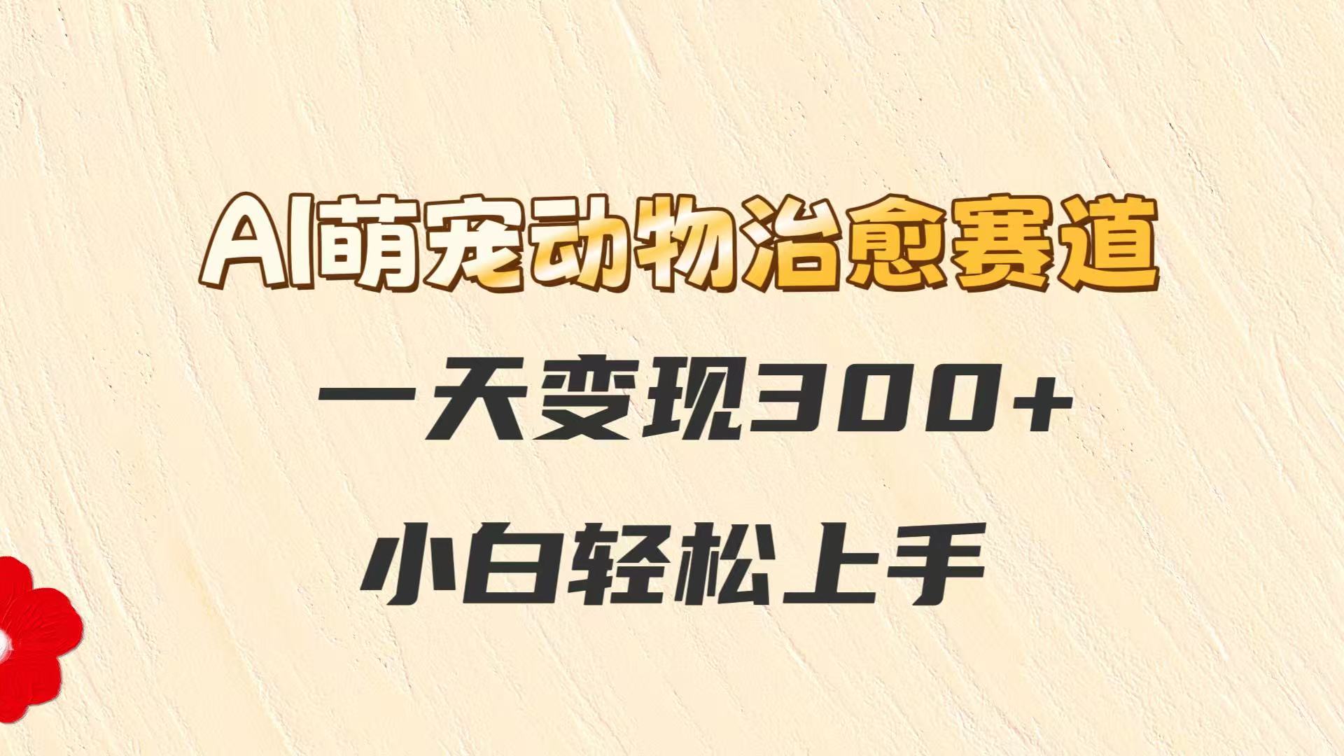 AI萌宠动物治愈赛道，一天变现300+，小白轻松上手-七量思维