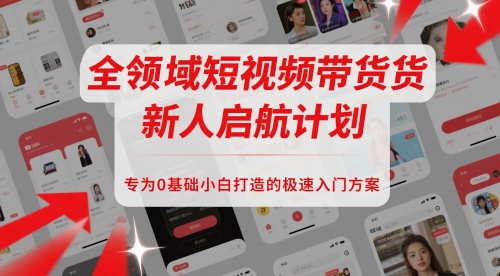 全领域短视频带货新人启航计划，专为0基础小白打造的极速入门方案-七量思维