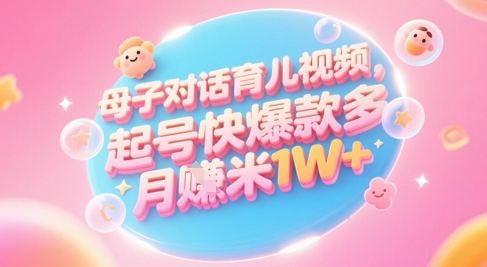 AI生成母子对话育儿类视频，起号快爆款多，小白宝妈轻松学，多渠道变现，月入1W+-七量思维