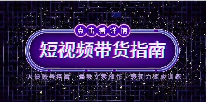 2025短视频带货指南，人设账号搭建，爆款文案创作，表现力速成训练-七量思维