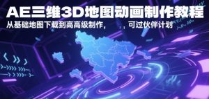 AE三维3D地图动画制作教程，从基础地图下载到高级制作，可过伙伴计划-七量思维