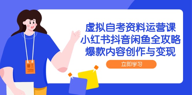 虚拟自考资料运营课，小红书抖音闲鱼全攻略，爆款内容创作与变现-七量思维