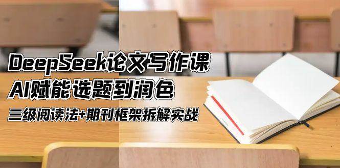 DeepSeek论文写作课，AI赋能选题到润色，三级阅读法+期刊框架拆解实战-七量思维