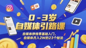 0-3岁自媒体引路课,自媒体挣钱零基础入门,自媒体月入2W的23个秘法-七量思维