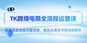 TK跨境电商全流程运营课，从选品到变现完整流程，美区东南亚市场深度解析-七量思维