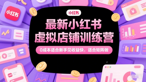 最新小红书虚拟店铺训练营，0成本适合新手见收益快，适合矩阵做-七量思维