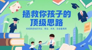 付费文章：拯救你孩子的顶级思路，彻底聊透他的学业、事业、未来，含金量满满-七量思维