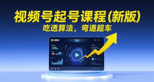 视频号起号课程(新版)，吃透算法，弯道超车-七量思维