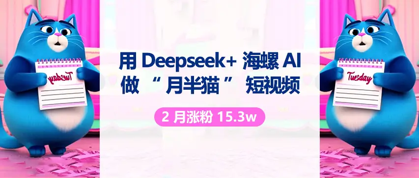 用 DeepSeek 与海螺 AI 做“月半猫”短视频，2月涨粉15.3w-创业猫