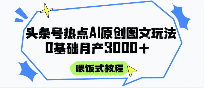 头条号热点AI图文攻略，喂饭式教程+0基础月产3000+-七量思维