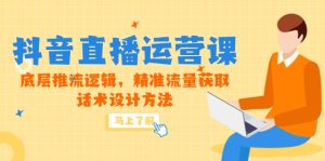 5月新课-抖音直播运营课，底层推流逻辑，精准流量获取，话术设计方法-七量思维