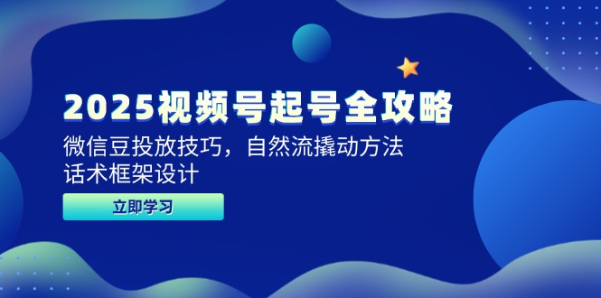 2025视频号起号全攻略，微信豆投放技巧，自然流撬动方法，话术框架设计-七量思维