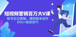 短视频营销百万大V课，账号定位策略，爆款脚本创作，DOU+投放技巧-七量思维