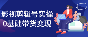 影视剪辑号实操0基础带货变现-七量思维