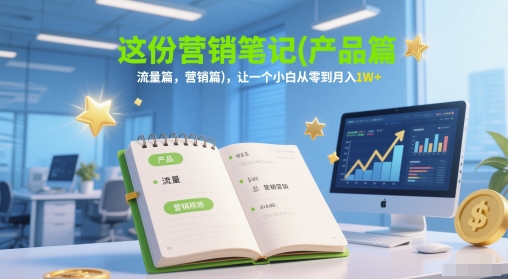 这份营销笔记(产品篇，流量篇，营销篇)，让一个小白从零到月入1W+-七量思维