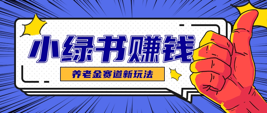 小绿书养老金赛道赚钱思路，利用业余时间轻松操作月入千元的副业项目-七量思维