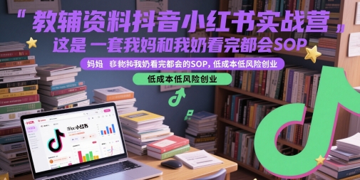 教辅资料抖音小红书实战营，这是一套我妈和我奶看完都会的SOP，低成本低风险创业-七量思维