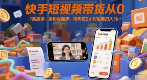 快手短视频带货从0-1实操课，零粉丝起步，每天花2小时也能日入1k+-七量思维