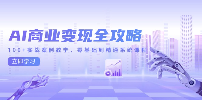 AI商业变现全攻略，100+实战案例教学，零基础到精通系统课程-七量思维
