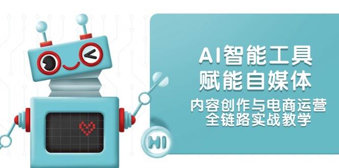 AI智能工具赋能自媒体，内容创作与电商运营，全链路实战教学-七量思维