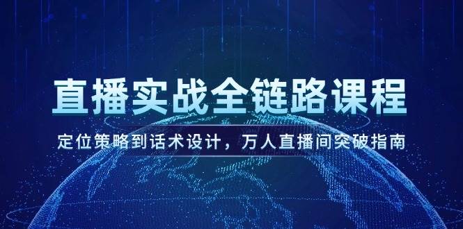 直播实战全链路课程，定位策略到话术设计，万人直播间突破指南-七量思维