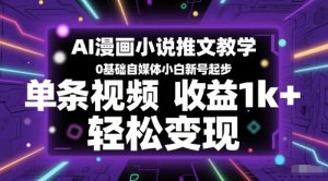 AI漫画小说推文教学，0基础自媒体小白新号起步，单条视频收益1k+，轻松变现-七量思维