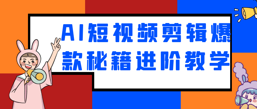 AI短视频剪辑爆款秘籍进阶教学-七量思维