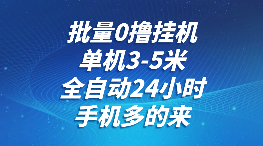 批量0撸全自动挂机，单机3-5米，全自动24小时，手机多的来，不养鸡，无风控，无限制-七量思维