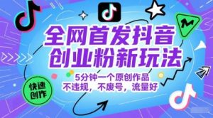 全网首发抖音创业粉新玩法，5分钟一个原创作品，不违规，不废号，流量好-七量思维