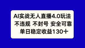 AI实战无人直播4.0玩法， 不违规不封号，单日稳定收益130+-七量思维