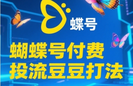 2025蝴蝶号付费投流豆豆打法，助新手快速掌握付费流量撬动自然流的核心玩法-七量思维
