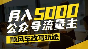 公众号流量主爆款文章顺风车改写玩法，适合全领域赛道，每月5000+-七量思维