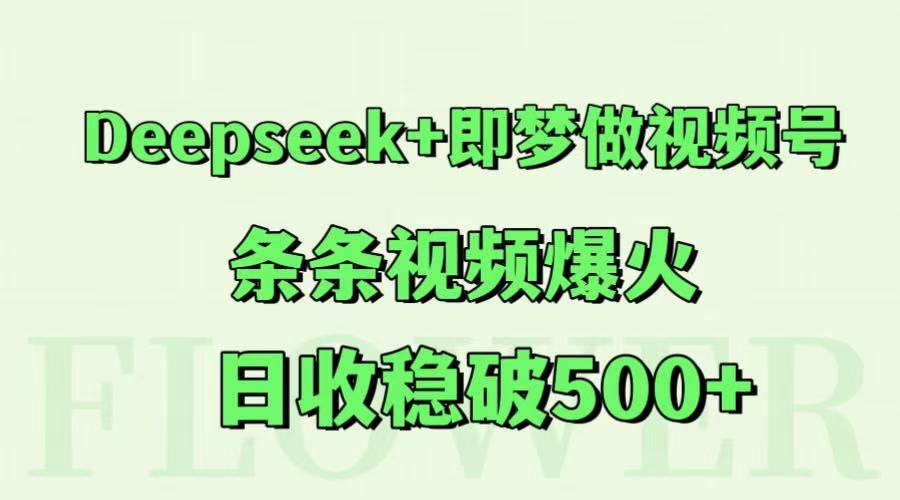 Deepseek+即梦做视频号，条条视频爆火，日收稳破500+-七量思维