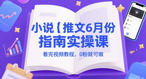小说推文6月份指南实操课，看完视频教程，0粉就可做-七量思维