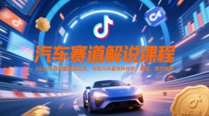 汽车赛道解说课程，2025年抖音新赛道玩法，可加入抖音伙伴计划，精选，签约独家-七量思维