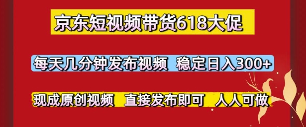京东短视频带货618大促，每天几分钟发布视频，稳定日入3张+，现成原创视频，直接发布即可【揭秘】-七量思维