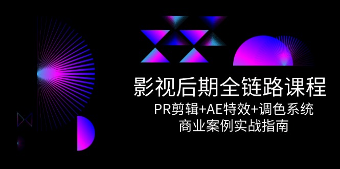 影视后期全链路课程，PR剪辑+AE特效+调色系统，商业案例实战指南-七量思维