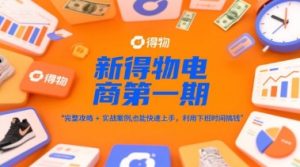 新得物电商第一期，完整攻略+实战案例，普通人也能快速上手，利用下班时间搞钱-七量思维