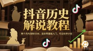 抖音历史解说教程，两个月内涨粉55W，适合零基础入门，可过伙伴计划-七量思维