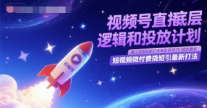 视频号直播底层逻辑和投放计划,短视频微付费撬短引最新打法-七量思维