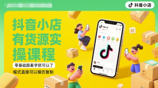 抖音小店有货源实操课程，零基础跟着学就可以了，模式直接可以模仿复制(更新6月)-七量思维