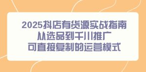 2025抖店有货源实战指南，从选品到千川推广，可直接复制的运营模式-七量思维