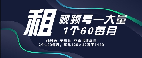 租视频号，一个60每月，2个120.纯绿色、无风险，常年租【揭秘】-七量思维