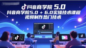 抖音商学院5.0+6.0实操技术课程,视频制作热门技术-七量思维