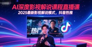 AI深度影视解说课程直播课，2025最新影视解说模式，抖音热推-七量思维